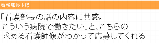 「看護部長の話の内容に共感。こういう病院で働きたい」と、こちらの求める看護師像がわかって応募してくれる