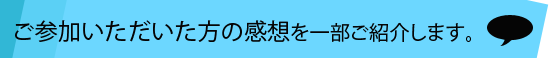 ご参加いただいた方の感想をご紹介します。