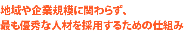 地域や企業規模に関わらず、最も優秀な人材を採用するための仕組み