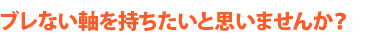 ブレない軸を持ちたいと思いませんか？