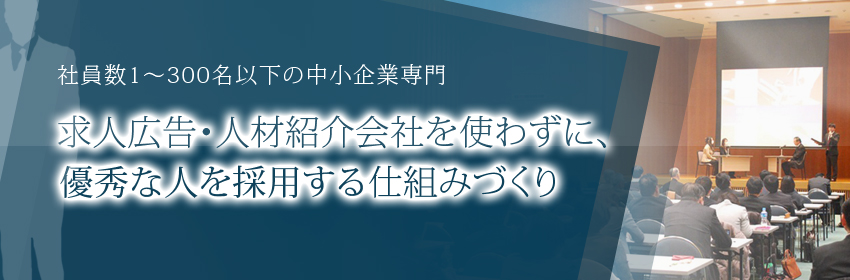 求人広告・人材紹介会社を使わずに、優秀な人を採用する仕組みづくり