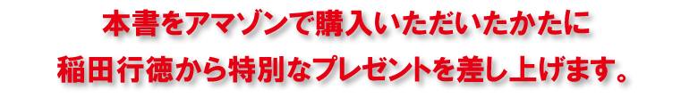 上記期間中、本書をアマゾンで購入いただいたかたに稲田行徳から特別なプレゼントを差し上げます