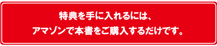 これらの特典を手に入れるには、期間中にアマゾンで本書をご購入するだけでです。