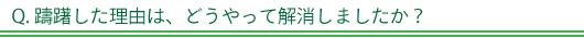 Q. 躊躇した理由はどうやって解消しましたか？