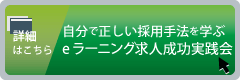 自分で正しい採用手法を学ぶeラーニング求人成功実践会の詳細はこちら