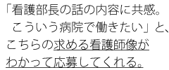 「看護部長の話の内容に共感。こういう病院で働きたい」と、こちらの求める看護師像がわかって応募してくれる